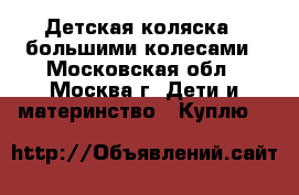 Детская коляска c большими колесами - Московская обл., Москва г. Дети и материнство » Куплю   